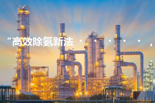 “高效除氨新法，破解氨氮廢水超標(biāo)難題”